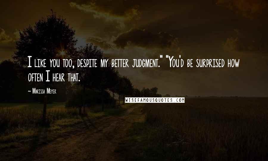 Marissa Meyer Quotes: I like you too, despite my better judgment." "You'd be surprised how often I hear that.