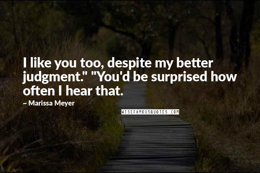 Marissa Meyer Quotes: I like you too, despite my better judgment." "You'd be surprised how often I hear that.