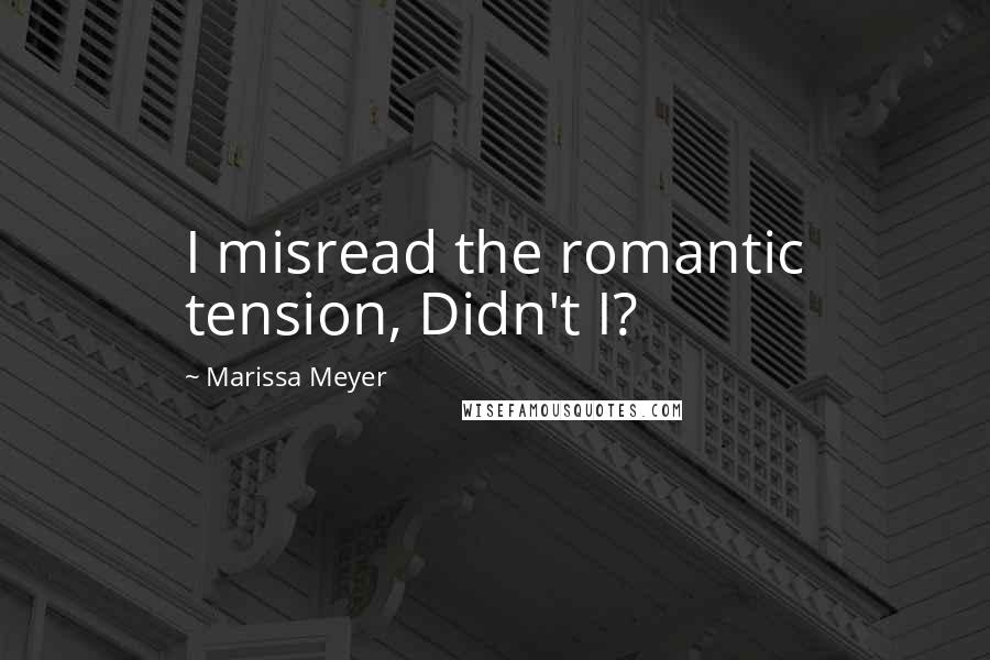 Marissa Meyer Quotes: I misread the romantic tension, Didn't I?