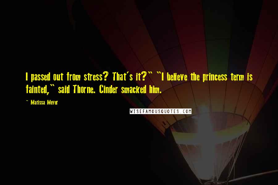 Marissa Meyer Quotes: I passed out from stress? That's it?" "I believe the princess term is fainted," said Thorne. Cinder smacked him.