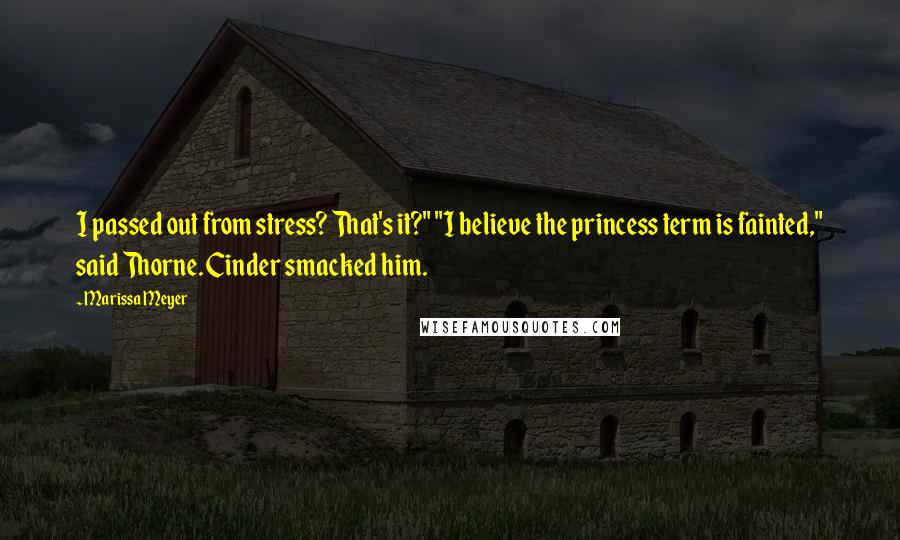 Marissa Meyer Quotes: I passed out from stress? That's it?" "I believe the princess term is fainted," said Thorne. Cinder smacked him.