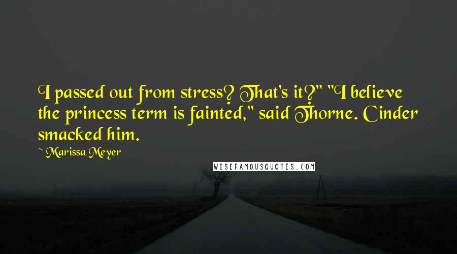 Marissa Meyer Quotes: I passed out from stress? That's it?" "I believe the princess term is fainted," said Thorne. Cinder smacked him.