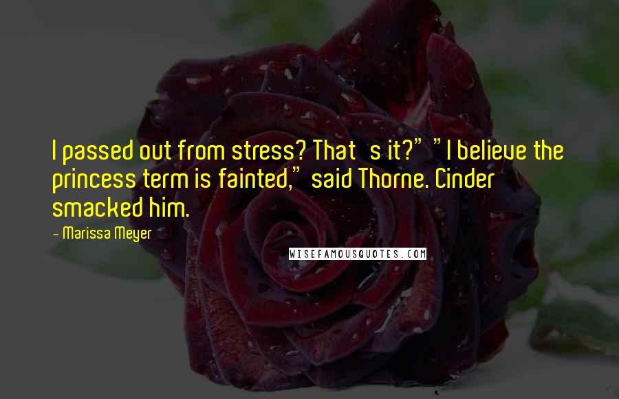 Marissa Meyer Quotes: I passed out from stress? That's it?" "I believe the princess term is fainted," said Thorne. Cinder smacked him.