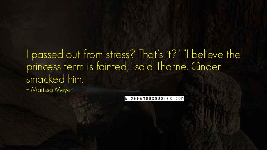 Marissa Meyer Quotes: I passed out from stress? That's it?" "I believe the princess term is fainted," said Thorne. Cinder smacked him.