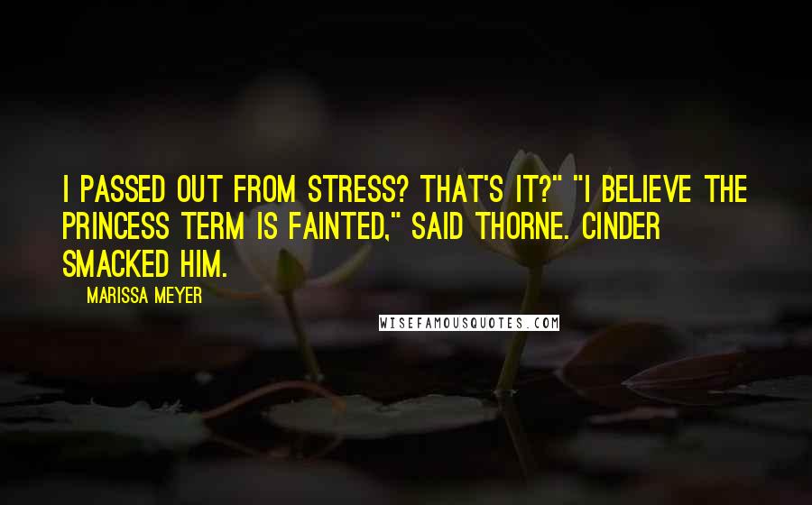 Marissa Meyer Quotes: I passed out from stress? That's it?" "I believe the princess term is fainted," said Thorne. Cinder smacked him.
