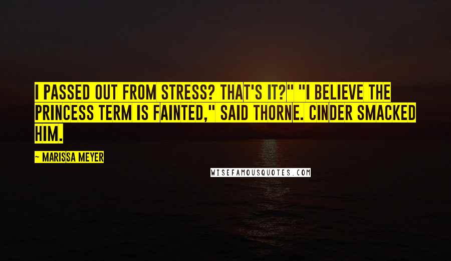 Marissa Meyer Quotes: I passed out from stress? That's it?" "I believe the princess term is fainted," said Thorne. Cinder smacked him.