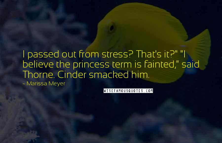 Marissa Meyer Quotes: I passed out from stress? That's it?" "I believe the princess term is fainted," said Thorne. Cinder smacked him.