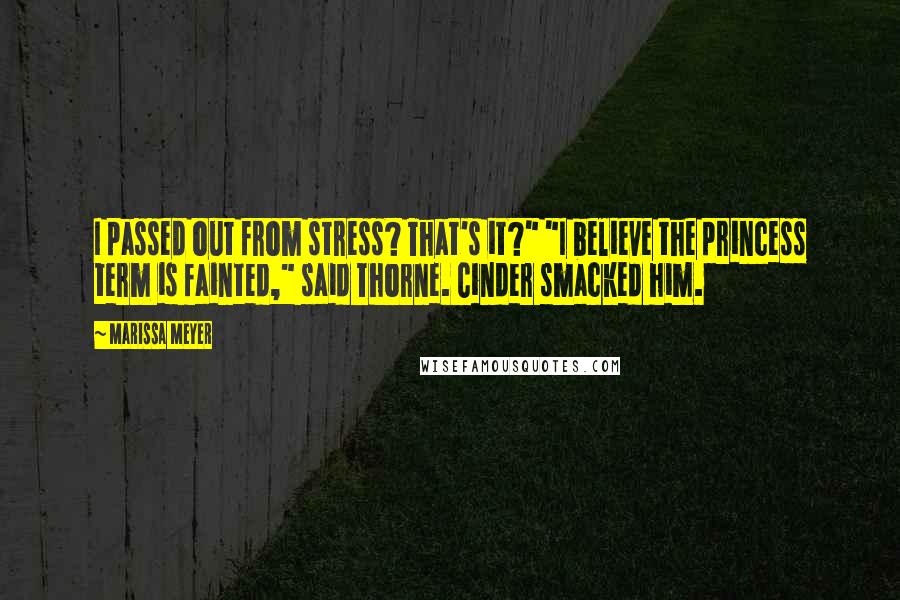 Marissa Meyer Quotes: I passed out from stress? That's it?" "I believe the princess term is fainted," said Thorne. Cinder smacked him.