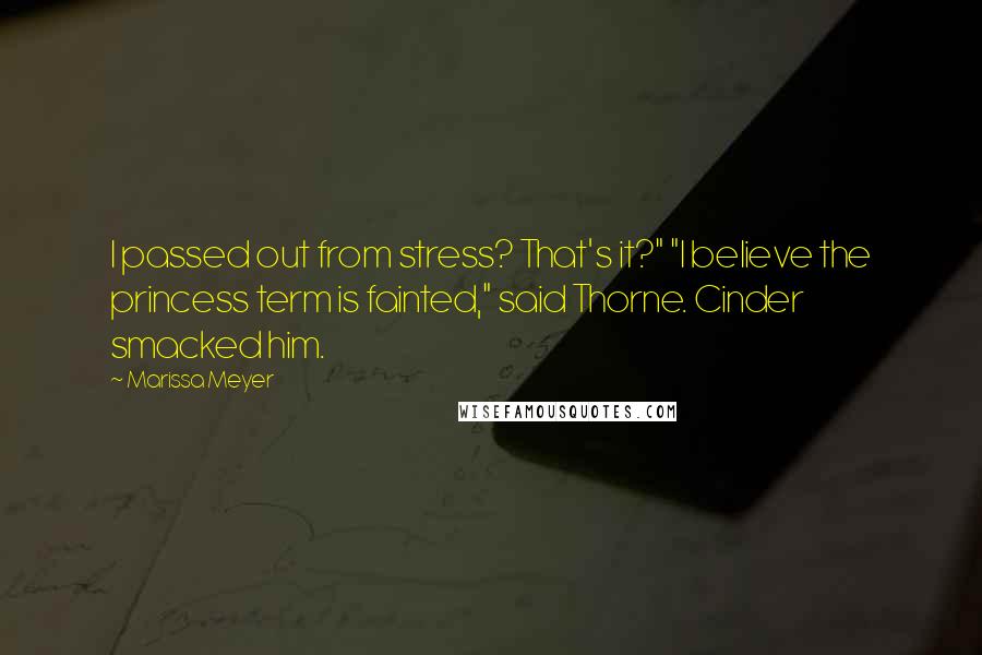 Marissa Meyer Quotes: I passed out from stress? That's it?" "I believe the princess term is fainted," said Thorne. Cinder smacked him.