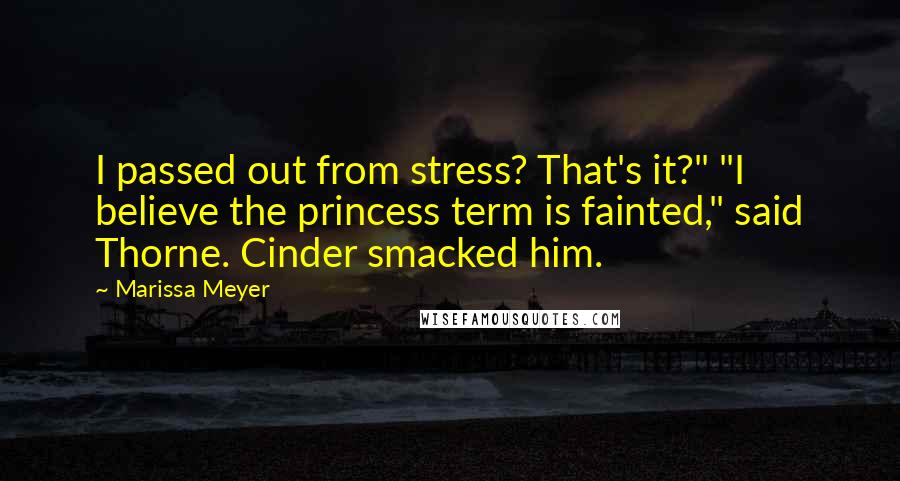 Marissa Meyer Quotes: I passed out from stress? That's it?" "I believe the princess term is fainted," said Thorne. Cinder smacked him.