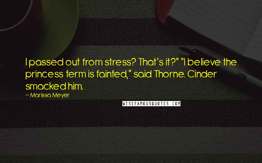 Marissa Meyer Quotes: I passed out from stress? That's it?" "I believe the princess term is fainted," said Thorne. Cinder smacked him.