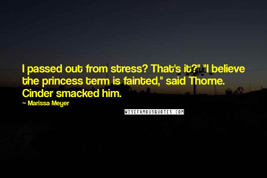 Marissa Meyer Quotes: I passed out from stress? That's it?" "I believe the princess term is fainted," said Thorne. Cinder smacked him.