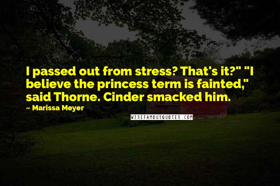 Marissa Meyer Quotes: I passed out from stress? That's it?" "I believe the princess term is fainted," said Thorne. Cinder smacked him.