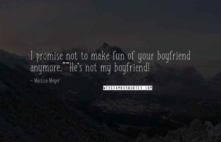 Marissa Meyer Quotes: I promise not to make fun of your boyfriend anymore.""He's not my boyfriend!