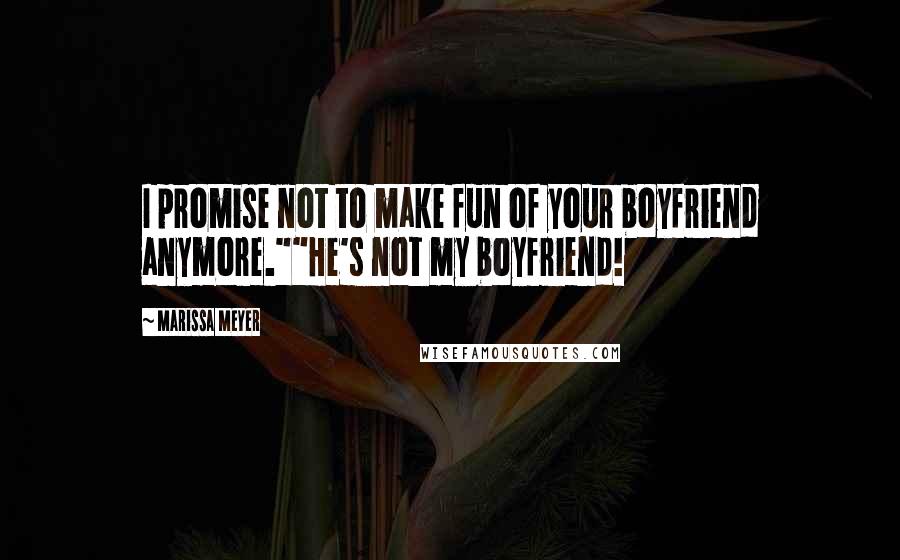 Marissa Meyer Quotes: I promise not to make fun of your boyfriend anymore.""He's not my boyfriend!