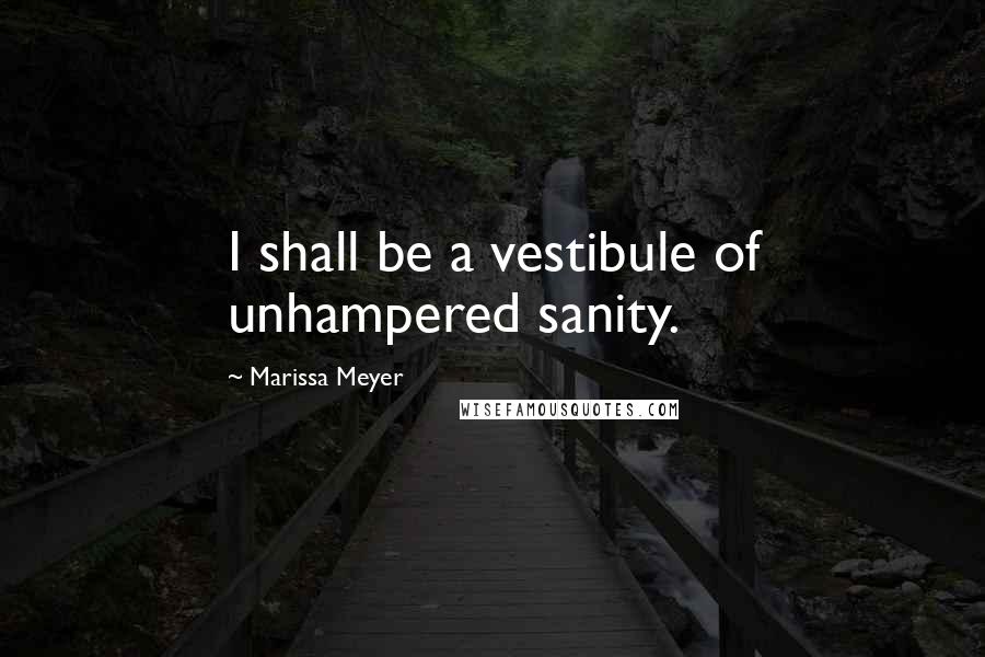 Marissa Meyer Quotes: I shall be a vestibule of unhampered sanity.