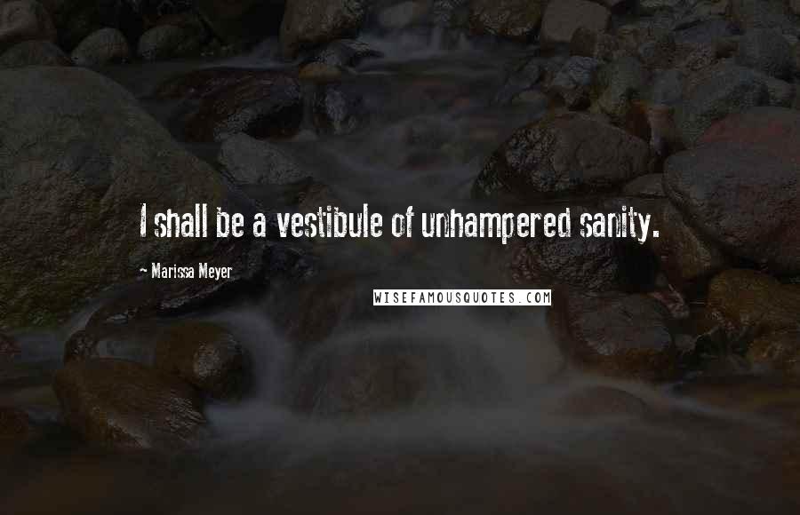 Marissa Meyer Quotes: I shall be a vestibule of unhampered sanity.