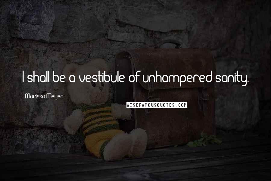 Marissa Meyer Quotes: I shall be a vestibule of unhampered sanity.