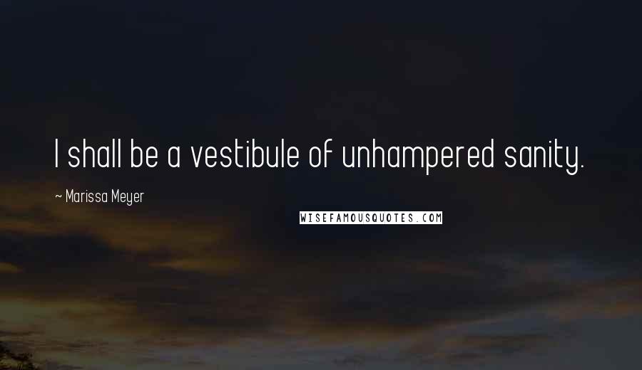 Marissa Meyer Quotes: I shall be a vestibule of unhampered sanity.