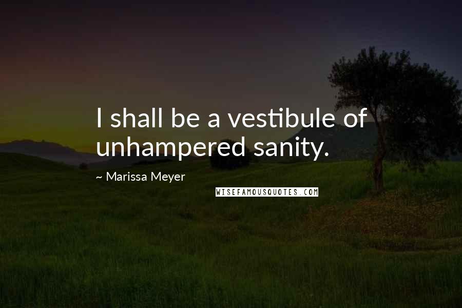 Marissa Meyer Quotes: I shall be a vestibule of unhampered sanity.