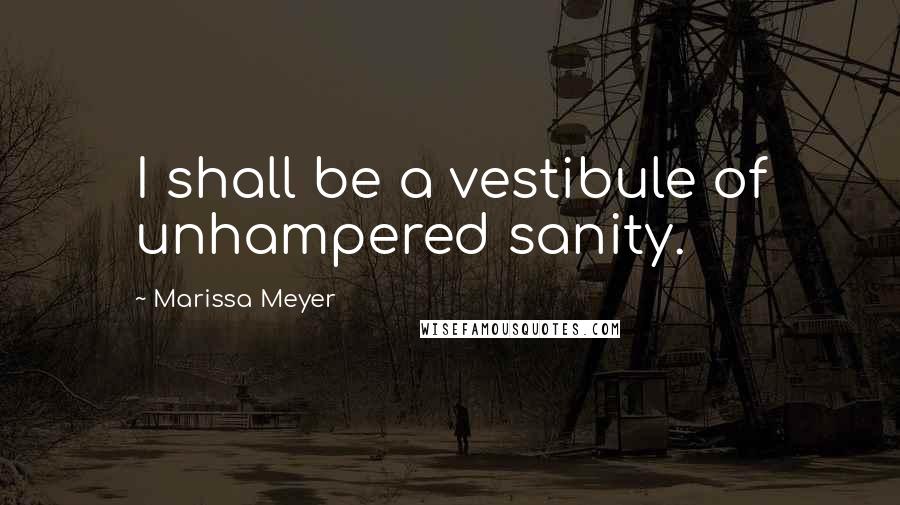 Marissa Meyer Quotes: I shall be a vestibule of unhampered sanity.