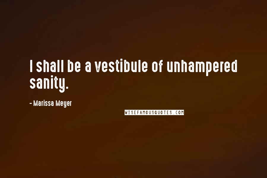 Marissa Meyer Quotes: I shall be a vestibule of unhampered sanity.