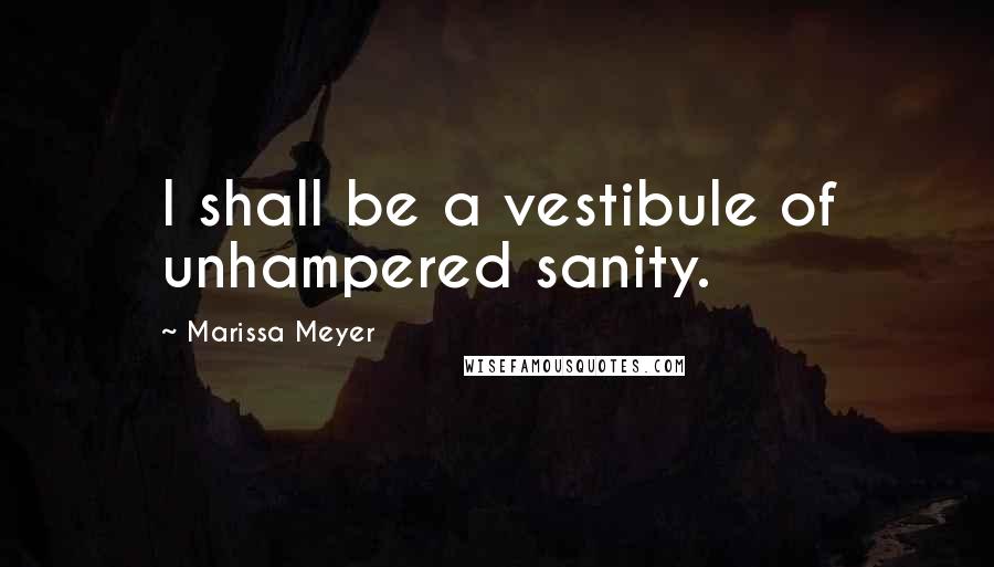Marissa Meyer Quotes: I shall be a vestibule of unhampered sanity.