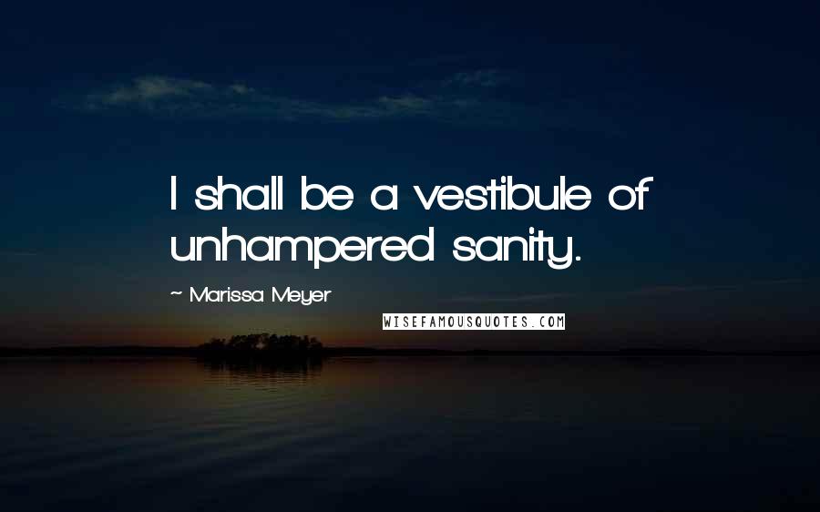 Marissa Meyer Quotes: I shall be a vestibule of unhampered sanity.