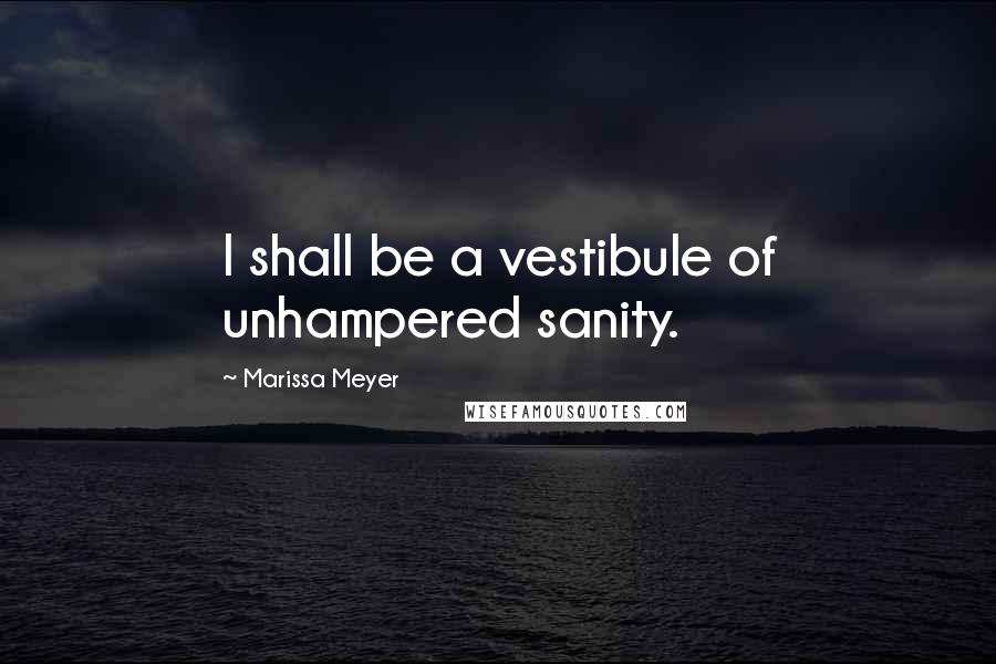 Marissa Meyer Quotes: I shall be a vestibule of unhampered sanity.