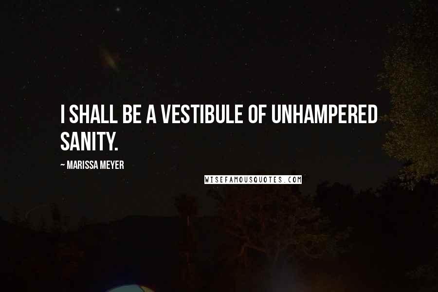 Marissa Meyer Quotes: I shall be a vestibule of unhampered sanity.