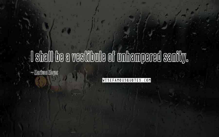 Marissa Meyer Quotes: I shall be a vestibule of unhampered sanity.