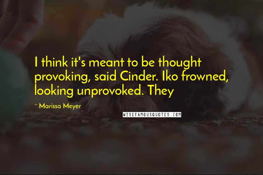 Marissa Meyer Quotes: I think it's meant to be thought provoking, said Cinder. Iko frowned, looking unprovoked. They