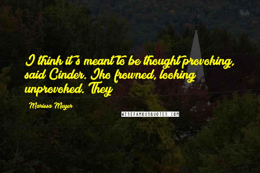 Marissa Meyer Quotes: I think it's meant to be thought provoking, said Cinder. Iko frowned, looking unprovoked. They