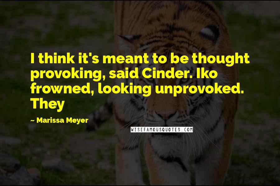 Marissa Meyer Quotes: I think it's meant to be thought provoking, said Cinder. Iko frowned, looking unprovoked. They