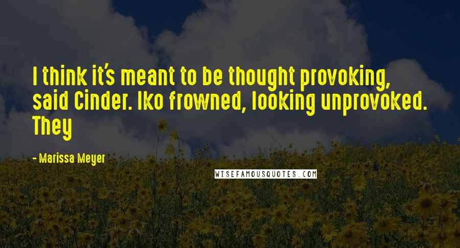 Marissa Meyer Quotes: I think it's meant to be thought provoking, said Cinder. Iko frowned, looking unprovoked. They