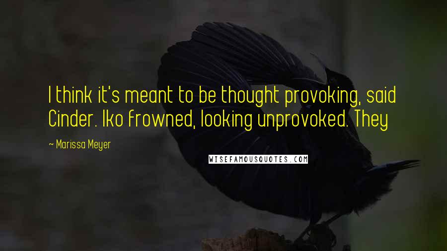 Marissa Meyer Quotes: I think it's meant to be thought provoking, said Cinder. Iko frowned, looking unprovoked. They