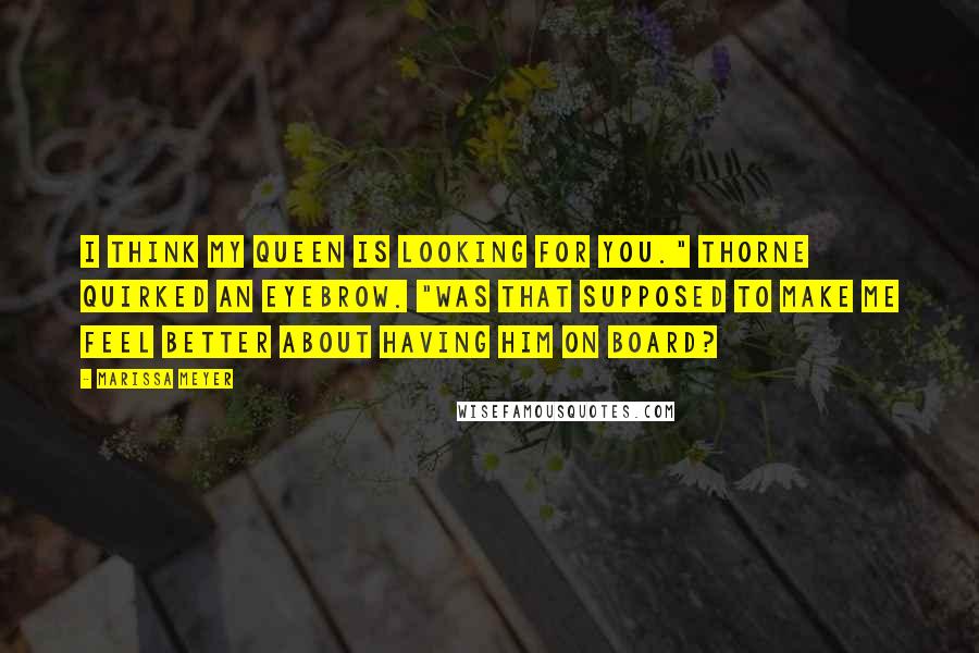 Marissa Meyer Quotes: I think my queen is looking for you." Thorne quirked an eyebrow. "Was that supposed to make me feel better about having him on board?