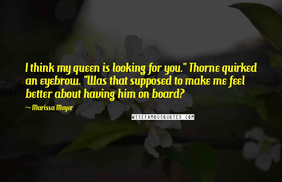 Marissa Meyer Quotes: I think my queen is looking for you." Thorne quirked an eyebrow. "Was that supposed to make me feel better about having him on board?