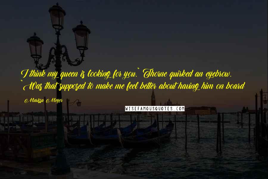 Marissa Meyer Quotes: I think my queen is looking for you." Thorne quirked an eyebrow. "Was that supposed to make me feel better about having him on board?