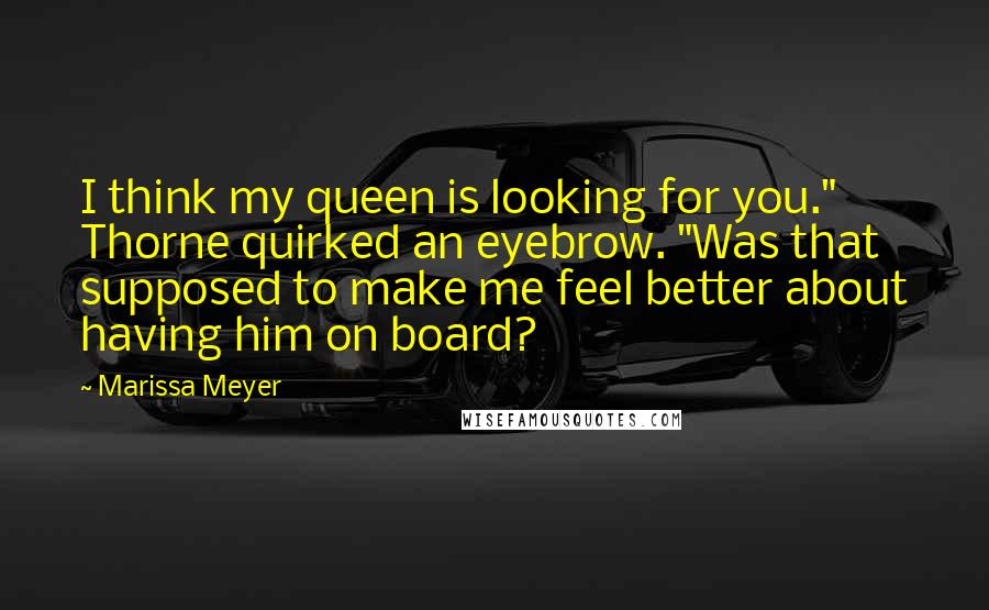 Marissa Meyer Quotes: I think my queen is looking for you." Thorne quirked an eyebrow. "Was that supposed to make me feel better about having him on board?