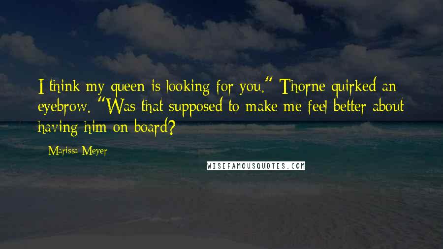 Marissa Meyer Quotes: I think my queen is looking for you." Thorne quirked an eyebrow. "Was that supposed to make me feel better about having him on board?