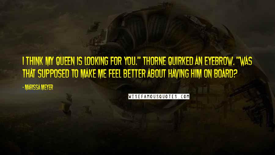 Marissa Meyer Quotes: I think my queen is looking for you." Thorne quirked an eyebrow. "Was that supposed to make me feel better about having him on board?