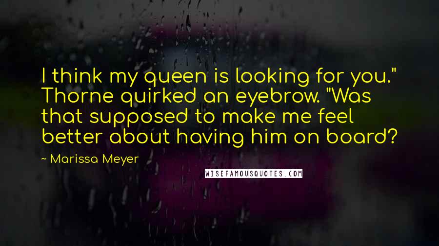 Marissa Meyer Quotes: I think my queen is looking for you." Thorne quirked an eyebrow. "Was that supposed to make me feel better about having him on board?