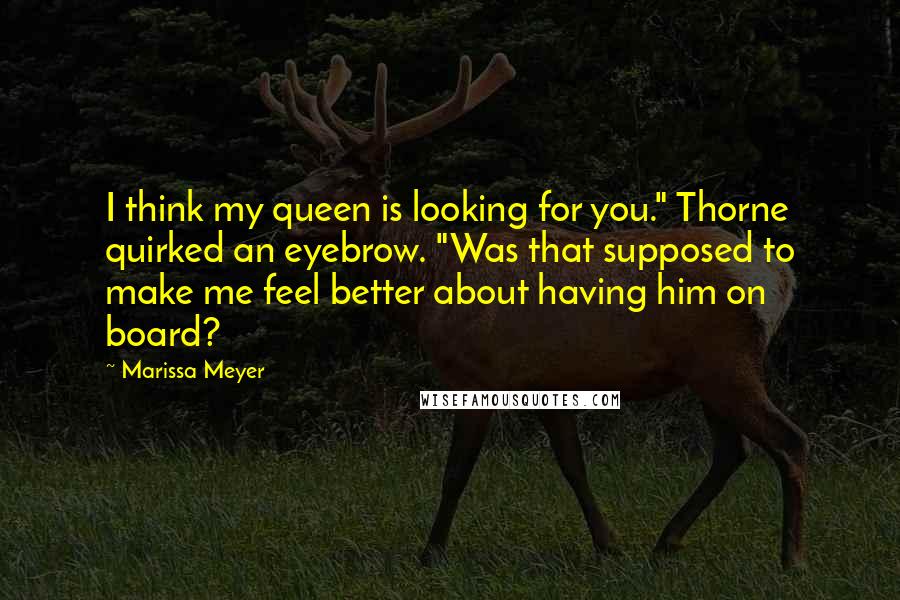 Marissa Meyer Quotes: I think my queen is looking for you." Thorne quirked an eyebrow. "Was that supposed to make me feel better about having him on board?