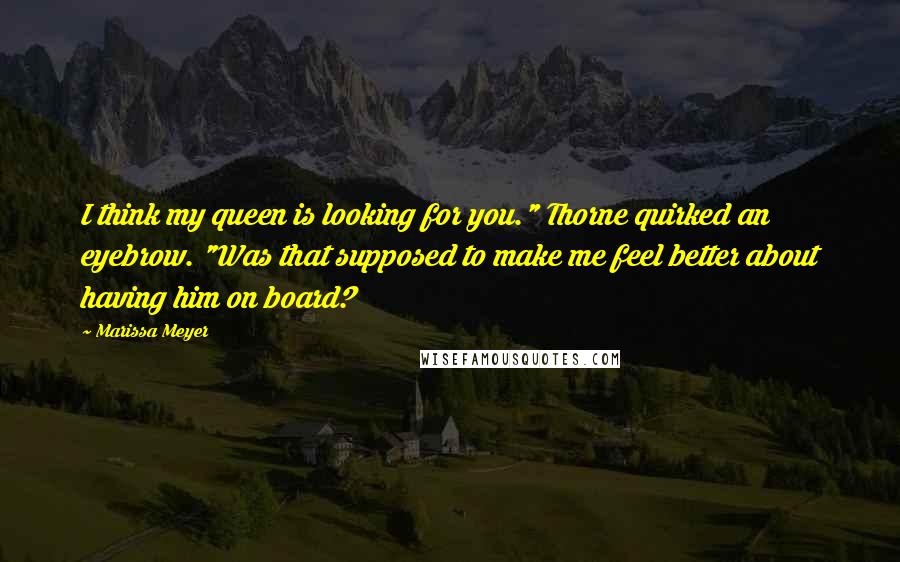 Marissa Meyer Quotes: I think my queen is looking for you." Thorne quirked an eyebrow. "Was that supposed to make me feel better about having him on board?