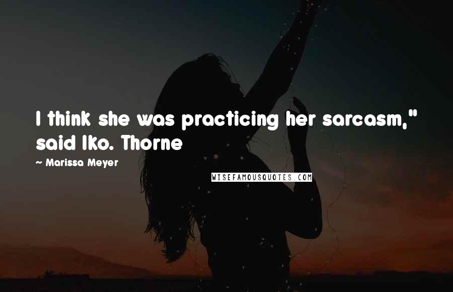 Marissa Meyer Quotes: I think she was practicing her sarcasm," said Iko. Thorne