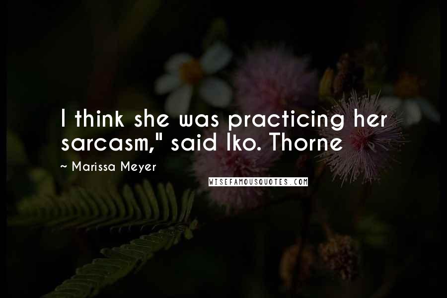 Marissa Meyer Quotes: I think she was practicing her sarcasm," said Iko. Thorne