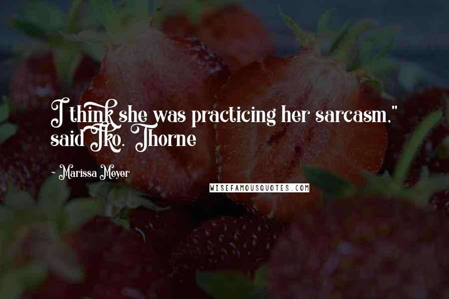 Marissa Meyer Quotes: I think she was practicing her sarcasm," said Iko. Thorne