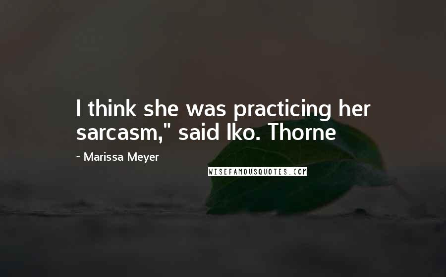 Marissa Meyer Quotes: I think she was practicing her sarcasm," said Iko. Thorne