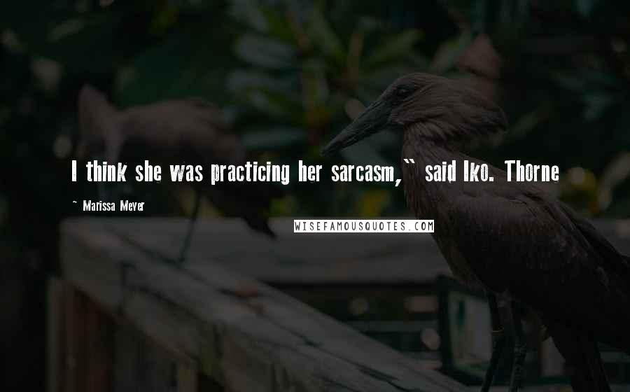 Marissa Meyer Quotes: I think she was practicing her sarcasm," said Iko. Thorne